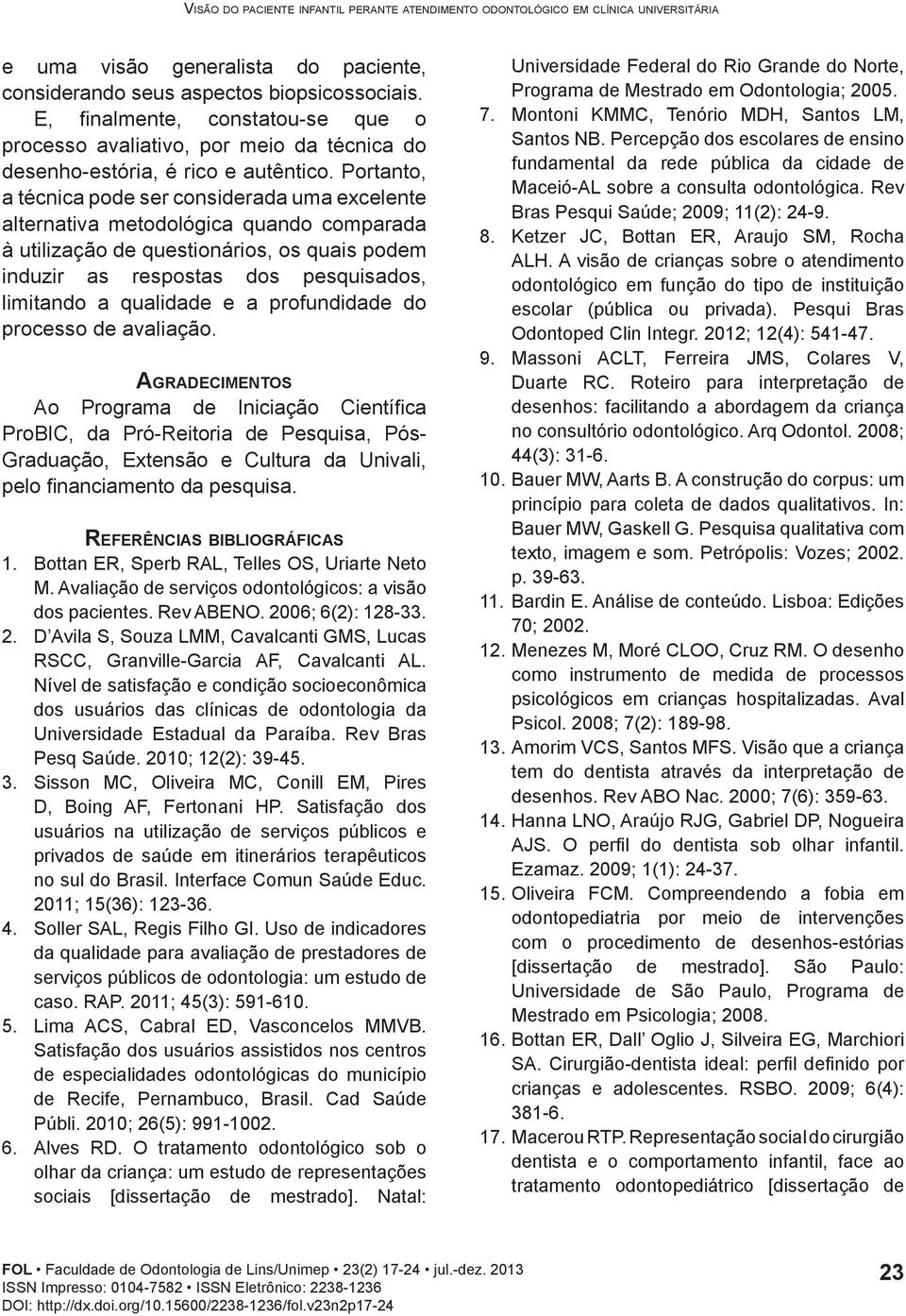 Portanto, a técnica pode ser considerada uma excelente alternativa metodológica quando comparada à utilização de questionários, os quais podem induzir as respostas dos pesquisados, limitando a