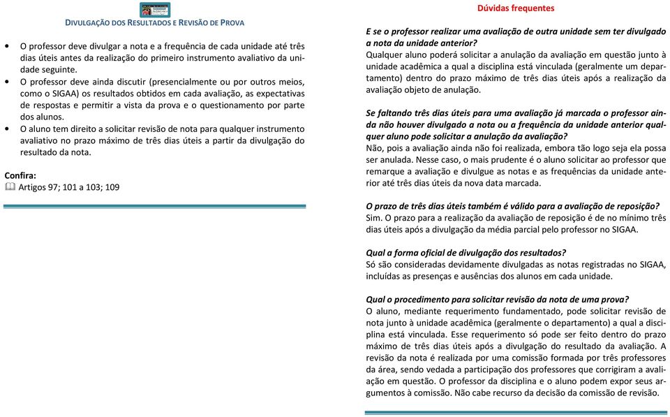 O professor deve ainda discutir (presencialmente ou por outros meios, como o SIGAA) os resultados obtidos em cada avaliação, as expectativas de respostas e permitir a vista da prova e o