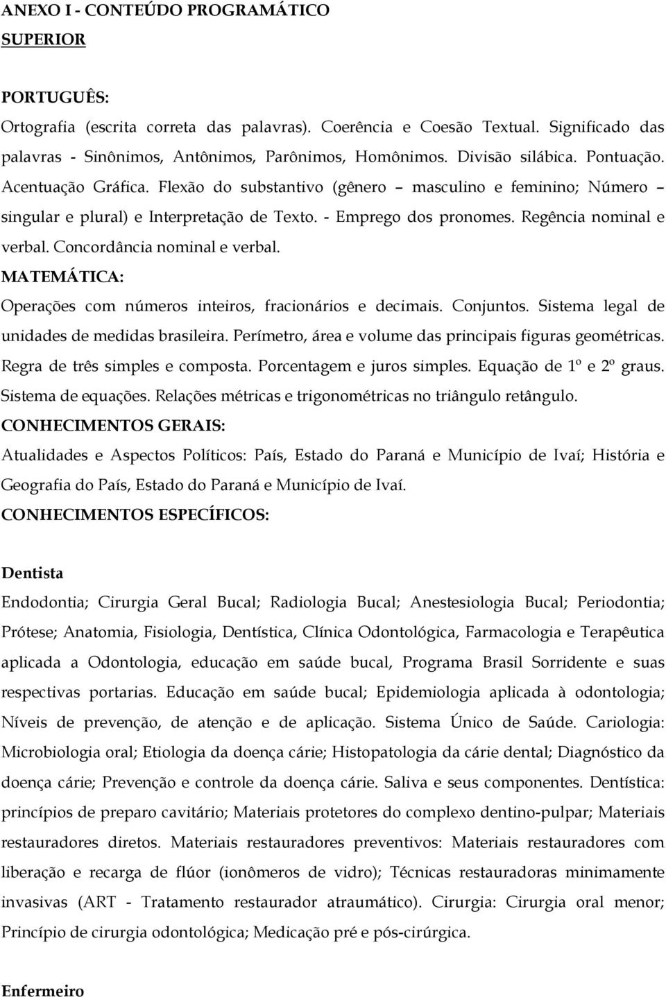 Regência nominal e verbal. Concordância nominal e verbal. MATEMÁTICA: Operações com números inteiros, fracionários e decimais. Conjuntos. Sistema legal de unidades de medidas brasileira.