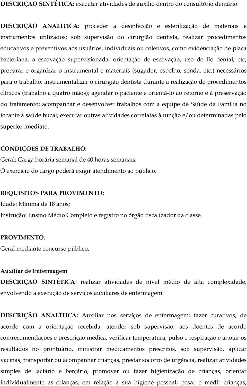 individuais ou coletivos, como evidenciação de placa bacteriana, a escovação supervisionada, orientação de escovação, uso de fio dental, etc; preparar e organizar o instrumental e materiais (sugador,