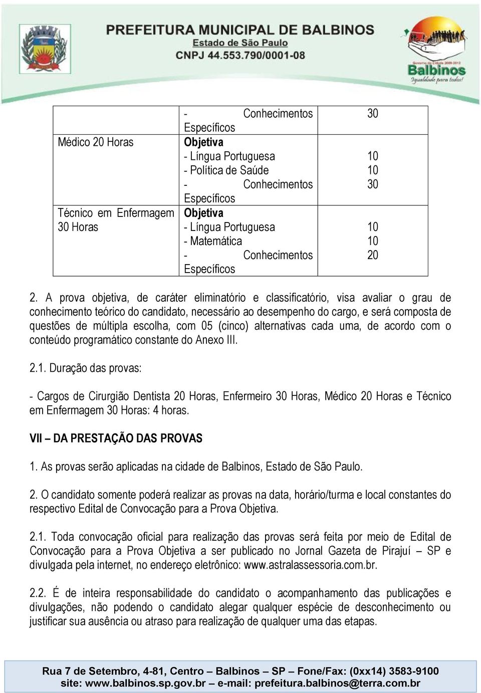 A prova objetiva, de caráter eliminatório e classificatório, visa avaliar o grau de conhecimento teórico do candidato, necessário ao desempenho do cargo, e será composta de questões de múltipla