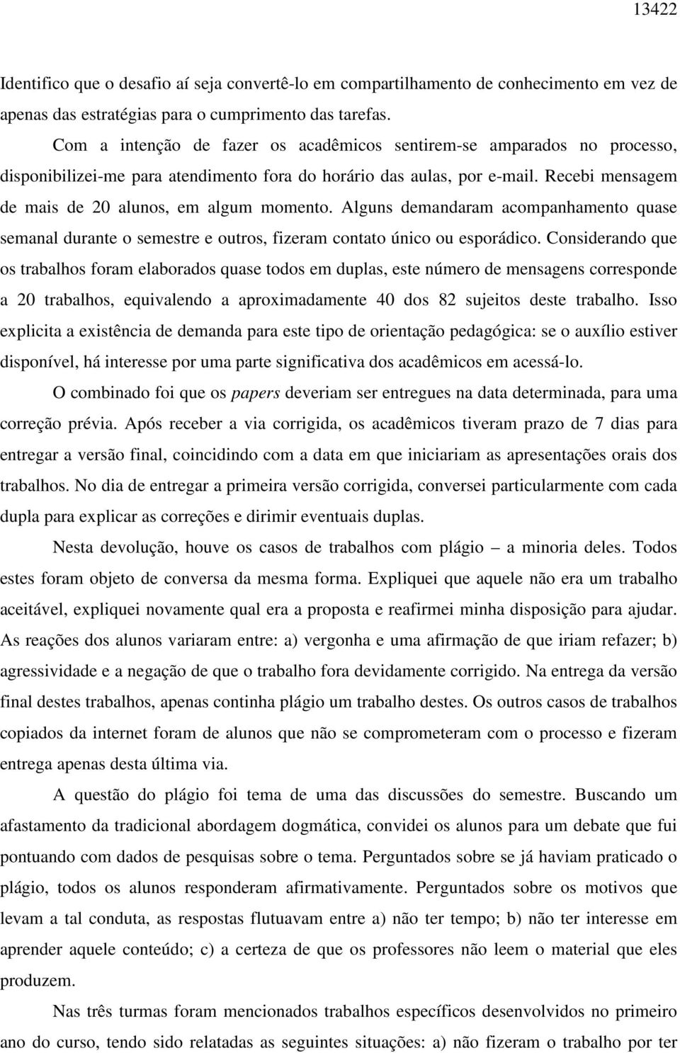 Recebi mensagem de mais de 20 alunos, em algum momento. Alguns demandaram acompanhamento quase semanal durante o semestre e outros, fizeram contato único ou esporádico.