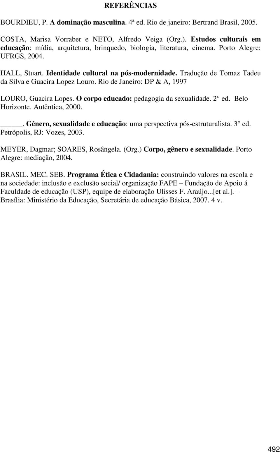 Tradução de Tomaz Tadeu da Silva e Guacira Lopez Louro. Rio de Janeiro: DP & A, 1997 LOURO, Guacira Lopes. O corpo educado: pedagogia da sexualidade. 2 ed. Belo Horizonte. Autêntica, 2000.