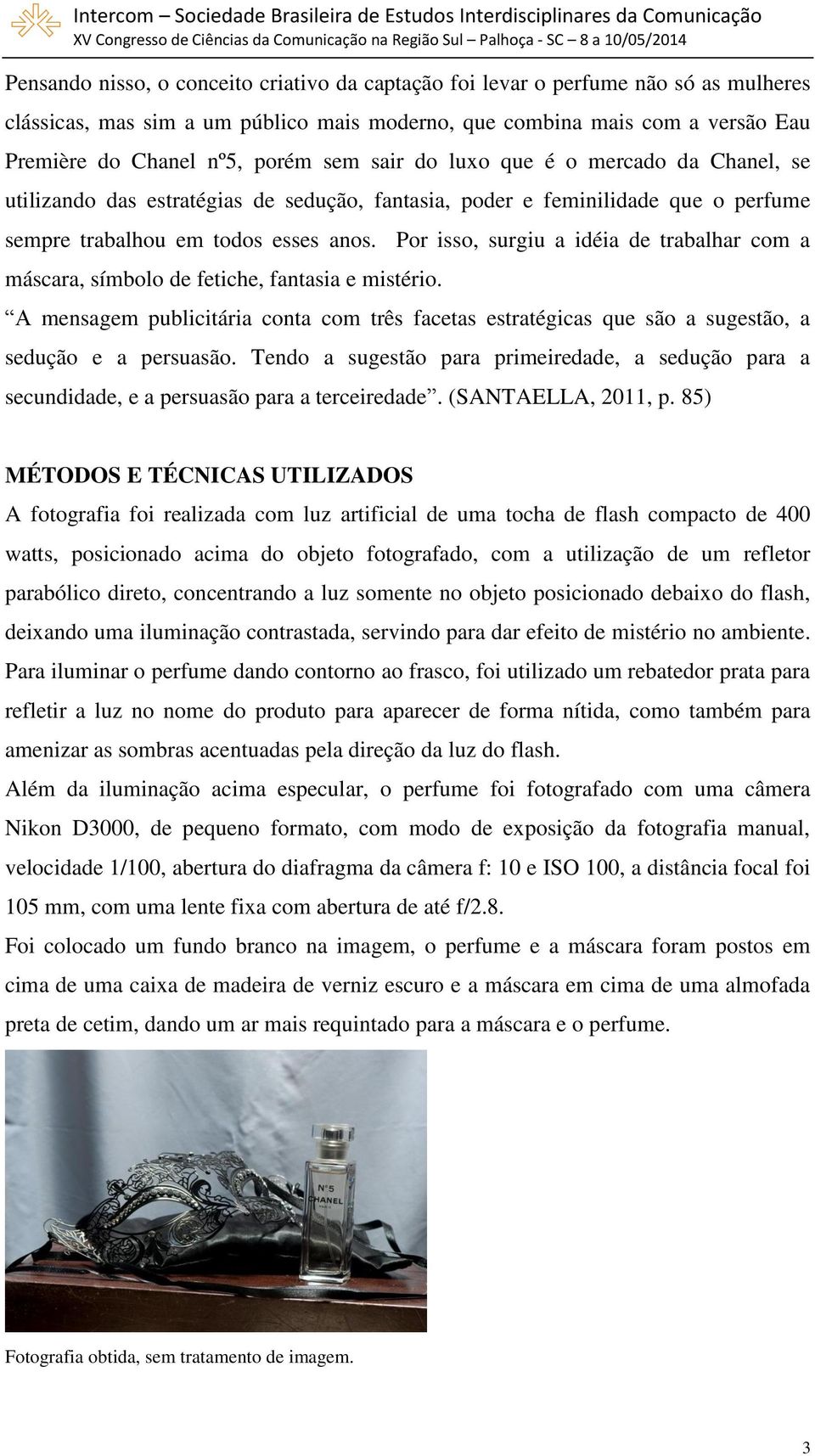 Por isso, surgiu a idéia de trabalhar com a máscara, símbolo de fetiche, fantasia e mistério. A mensagem publicitária conta com três facetas estratégicas que são a sugestão, a sedução e a persuasão.