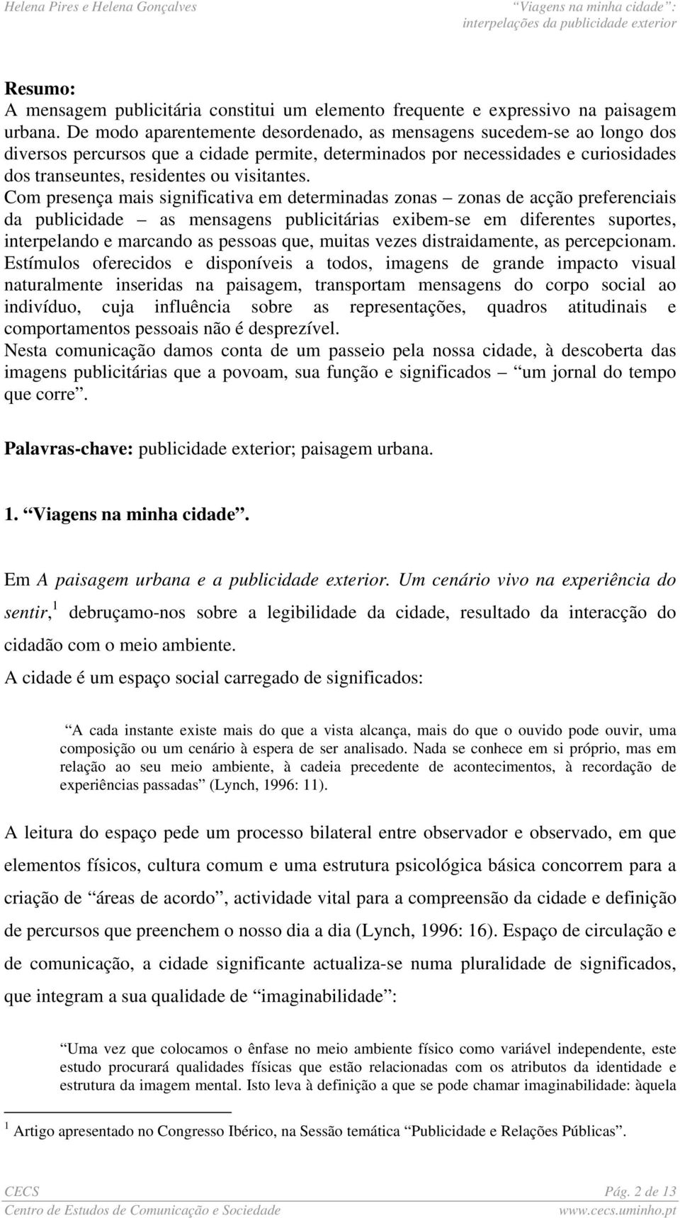 Com presença mais significativa em determinadas zonas zonas de acção preferenciais da publicidade as mensagens publicitárias exibem-se em diferentes suportes, interpelando e marcando as pessoas que,