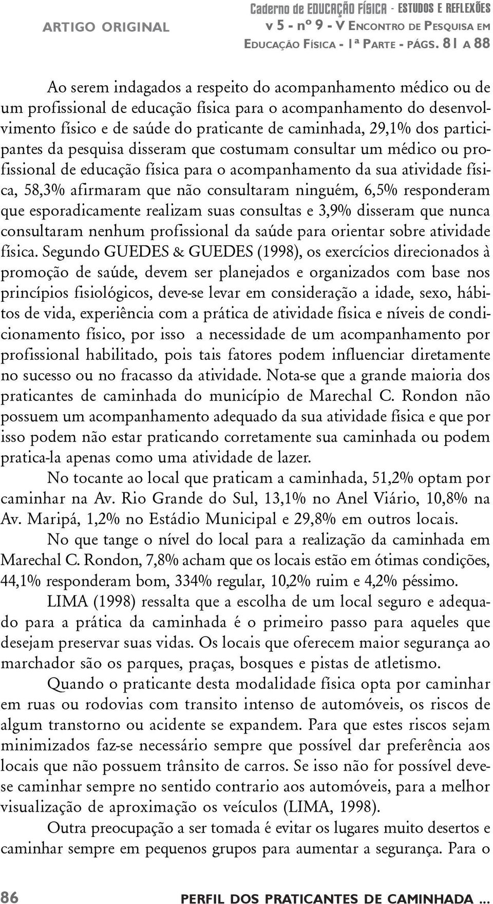 afirmaram que não consultaram ninguém, 6,5% responderam que esporadicamente realizam suas consultas e 3,9% disseram que nunca consultaram nenhum profissional da saúde para orientar sobre atividade