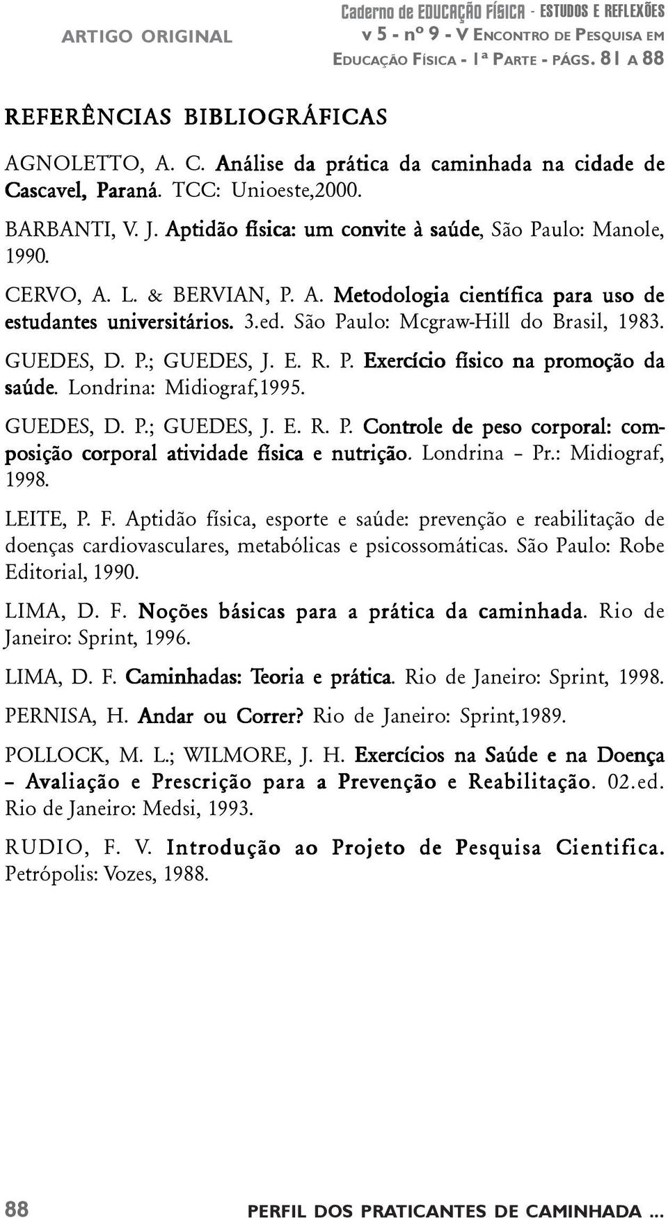 GUEDES, D. P.; GUEDES, J. E. R. P. Exercício físico na promoção da saúde. Londrina: Midiograf,1995. GUEDES, D. P.; GUEDES, J. E. R. P. Controle ole de peso corporal: com- posição corporal atividade física e nutrição.