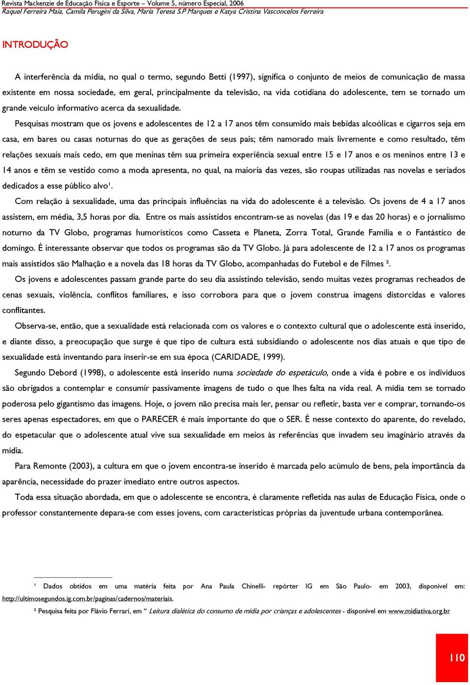 sociedade, em geral, principalmente da televisão, na vida cotidiana do adolescente, tem se tornado um grande veículo informativo acerca da sexualidade.