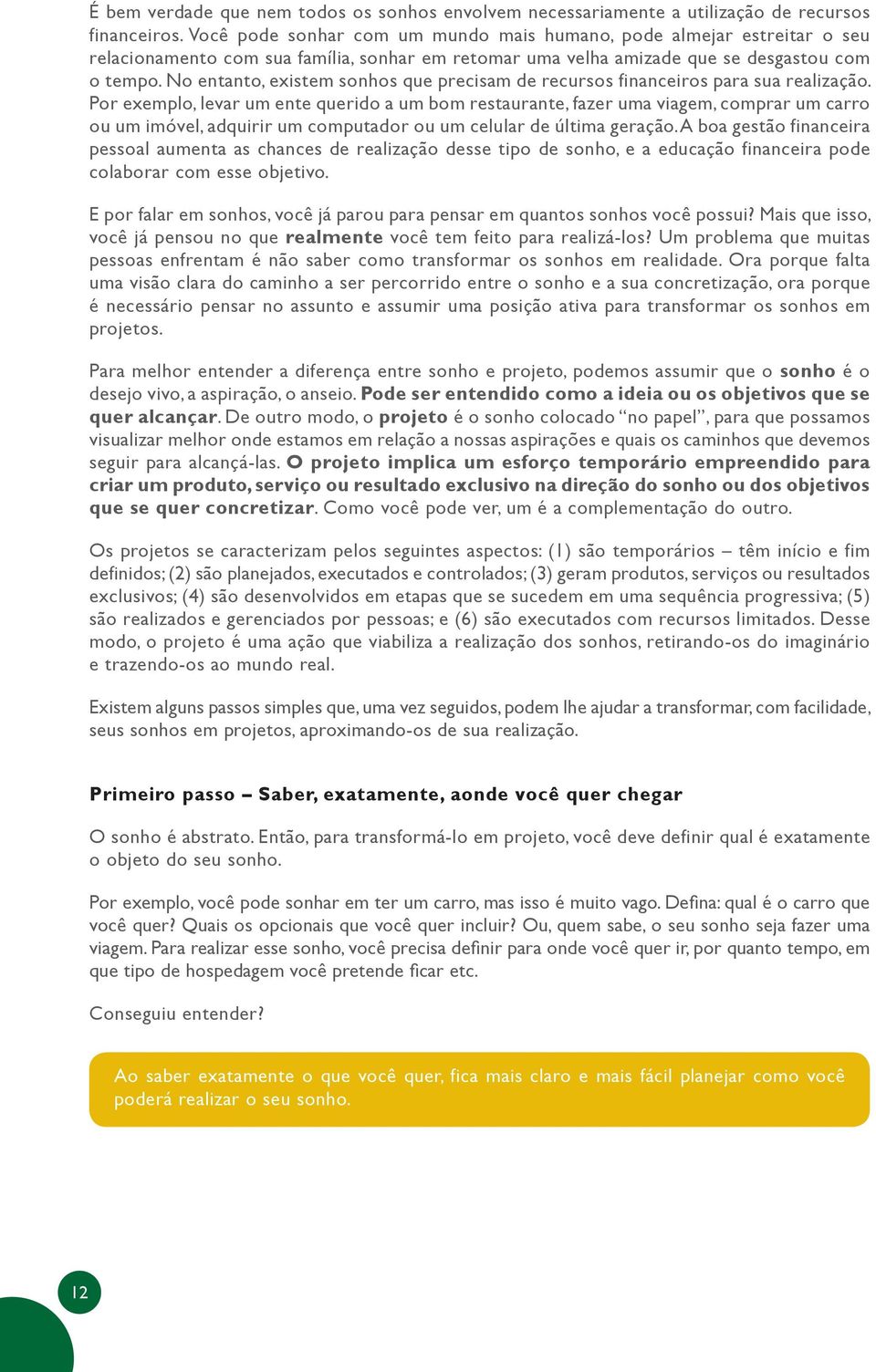 No entanto, existem sonhos que precisam de recursos financeiros para sua realização.