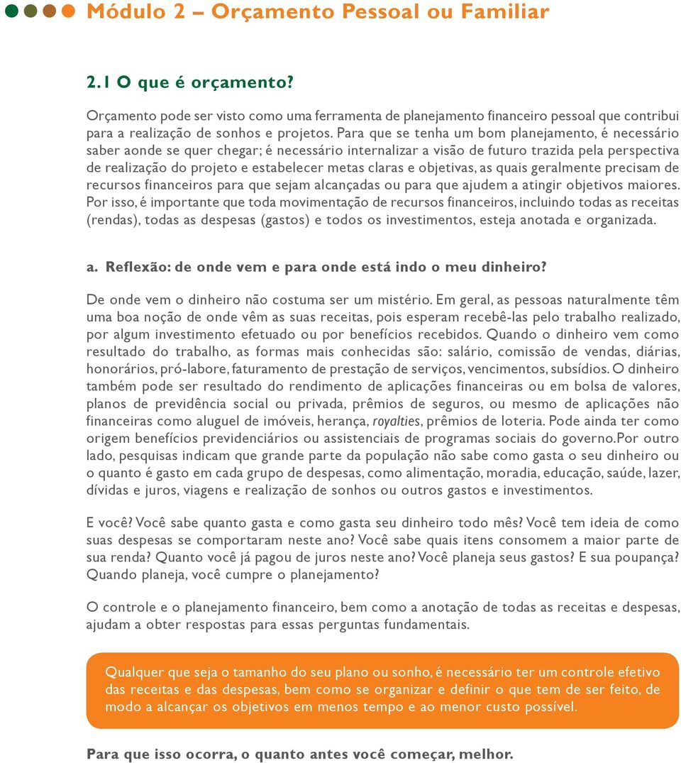 claras e objetivas, as quais geralmente precisam de recursos financeiros para que sejam alcançadas ou para que ajudem a atingir objetivos maiores.