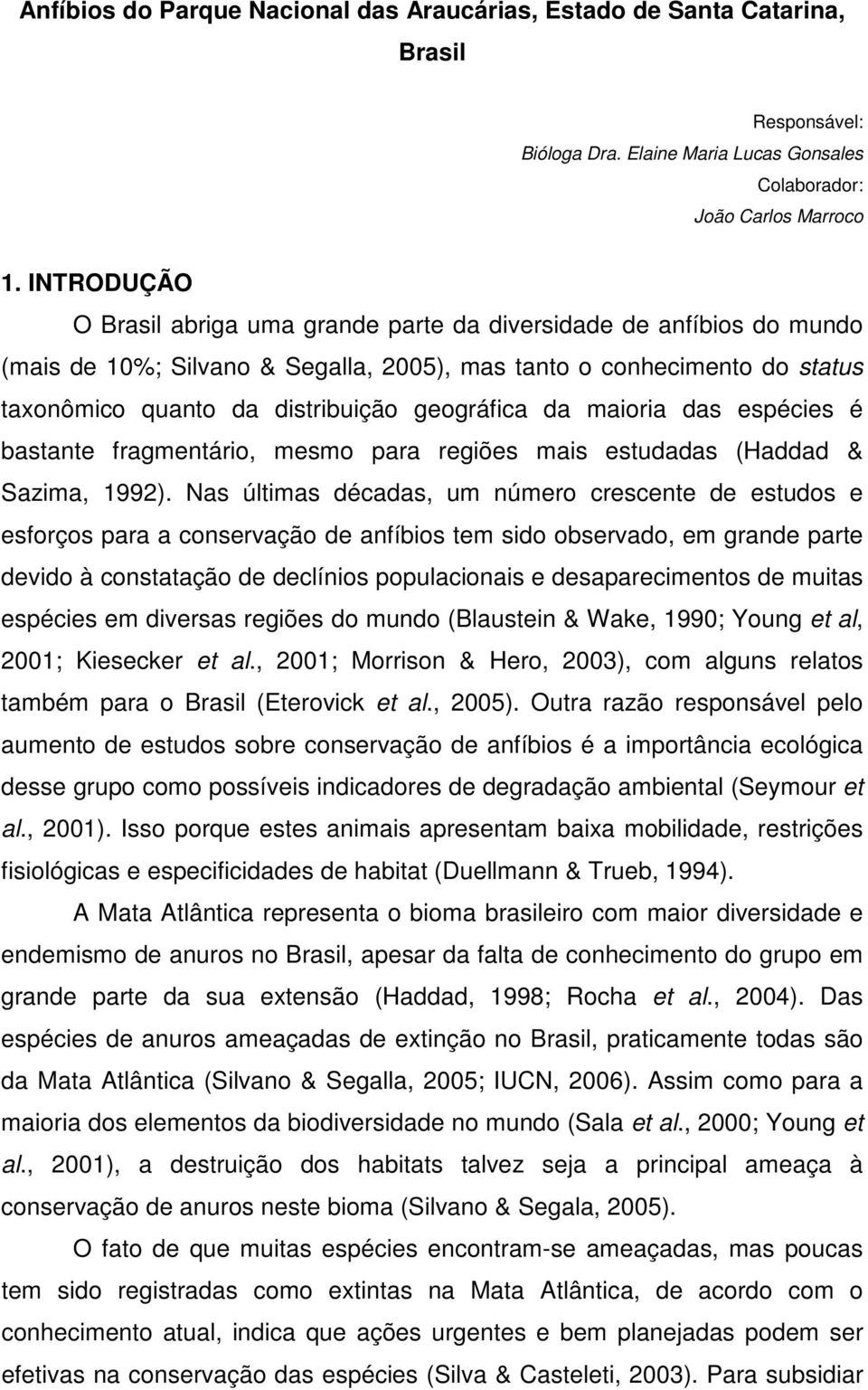 da maioria das espécies é bastante fragmentário, mesmo para regiões mais estudadas (Haddad & Sazima, 1992).