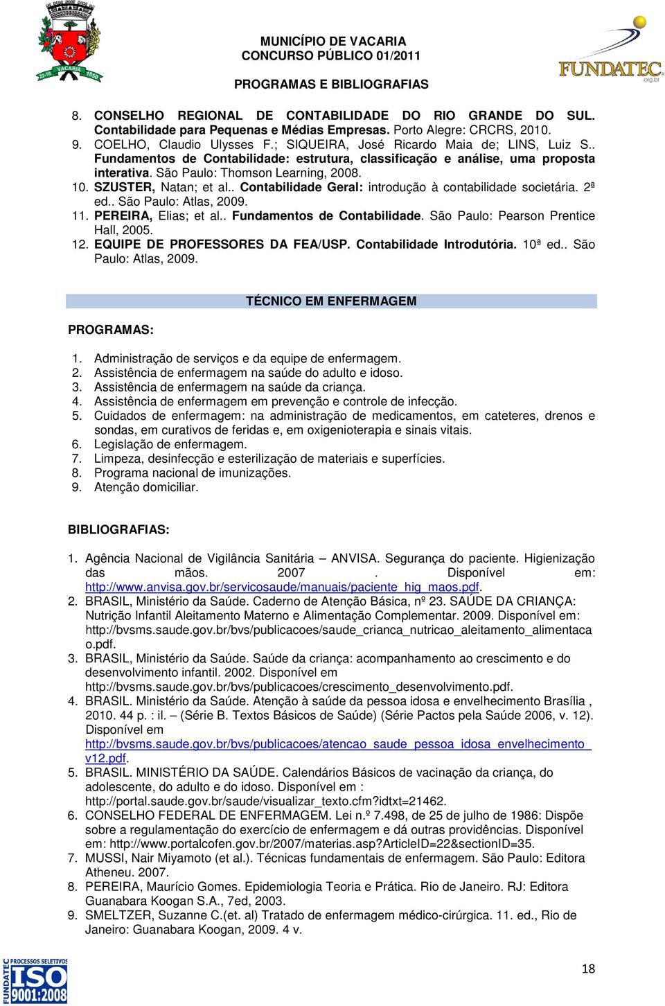 SZUSTER, Natan; et al.. Contabilidade Geral: introdução à contabilidade societária. 2ª ed.. São Paulo: Atlas, 2009. 11. PEREIRA, Elias; et al.. Fundamentos de Contabilidade.