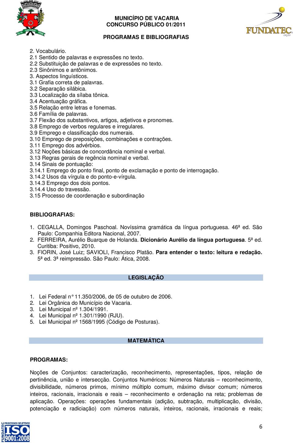 3.8 Emprego de verbos regulares e irregulares. 3.9 Emprego e classificação dos numerais. 3.10 Emprego de preposições, combinações e contrações. 3.11 Emprego dos advérbios. 3.12 Noções básicas de concordância nominal e verbal.