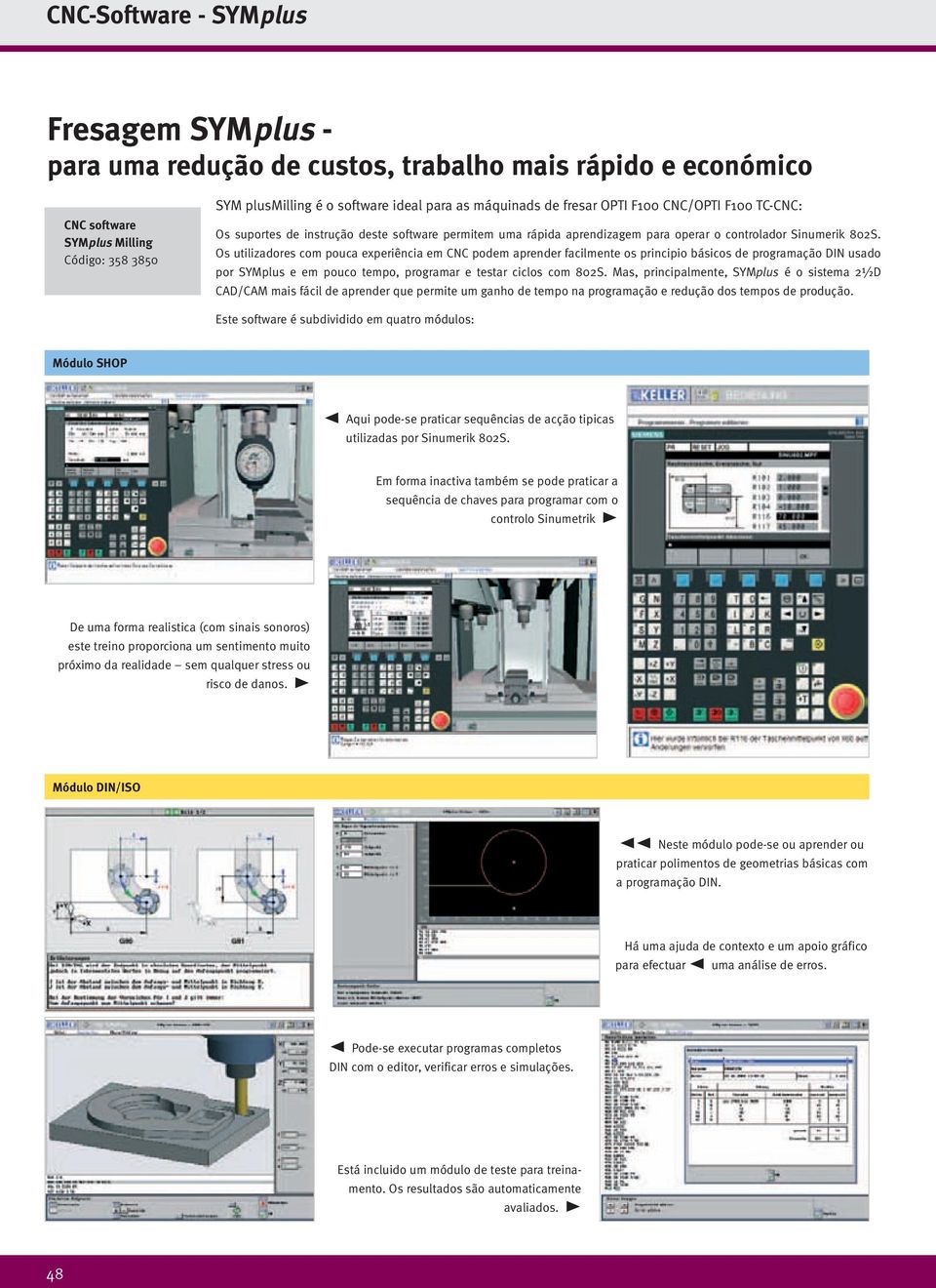 Os utilizadores com pouca experiência em CNC podem aprender facilmente os principio básicos de programação DIN usado por SYMplus e em pouco tempo, programar e testar ciclos com 802S.