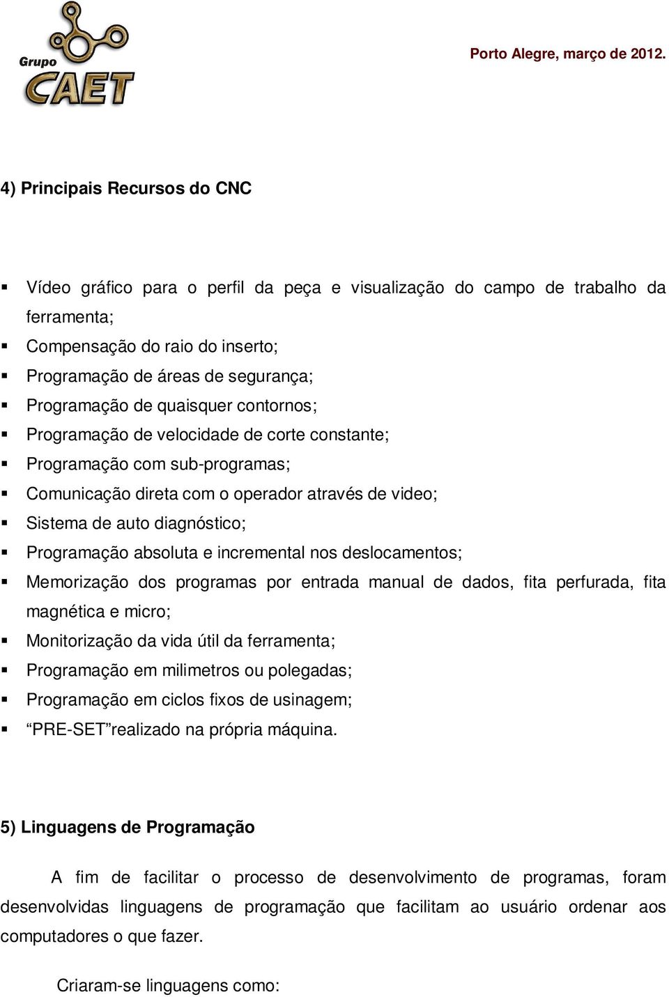 e incremental nos deslocamentos; Memorização dos programas por entrada manual de dados, fita perfurada, fita magnética e micro; Monitorização da vida útil da ferramenta; Programação em milimetros ou