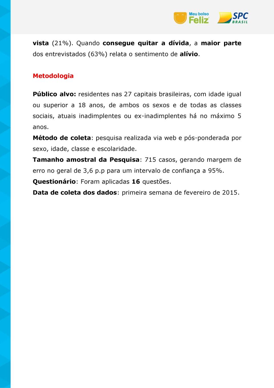 inadimplentes ou ex-inadimplentes há no máximo 5 anos. Método de coleta: pesquisa realizada via web e pós-ponderada por sexo, idade, classe e escolaridade.