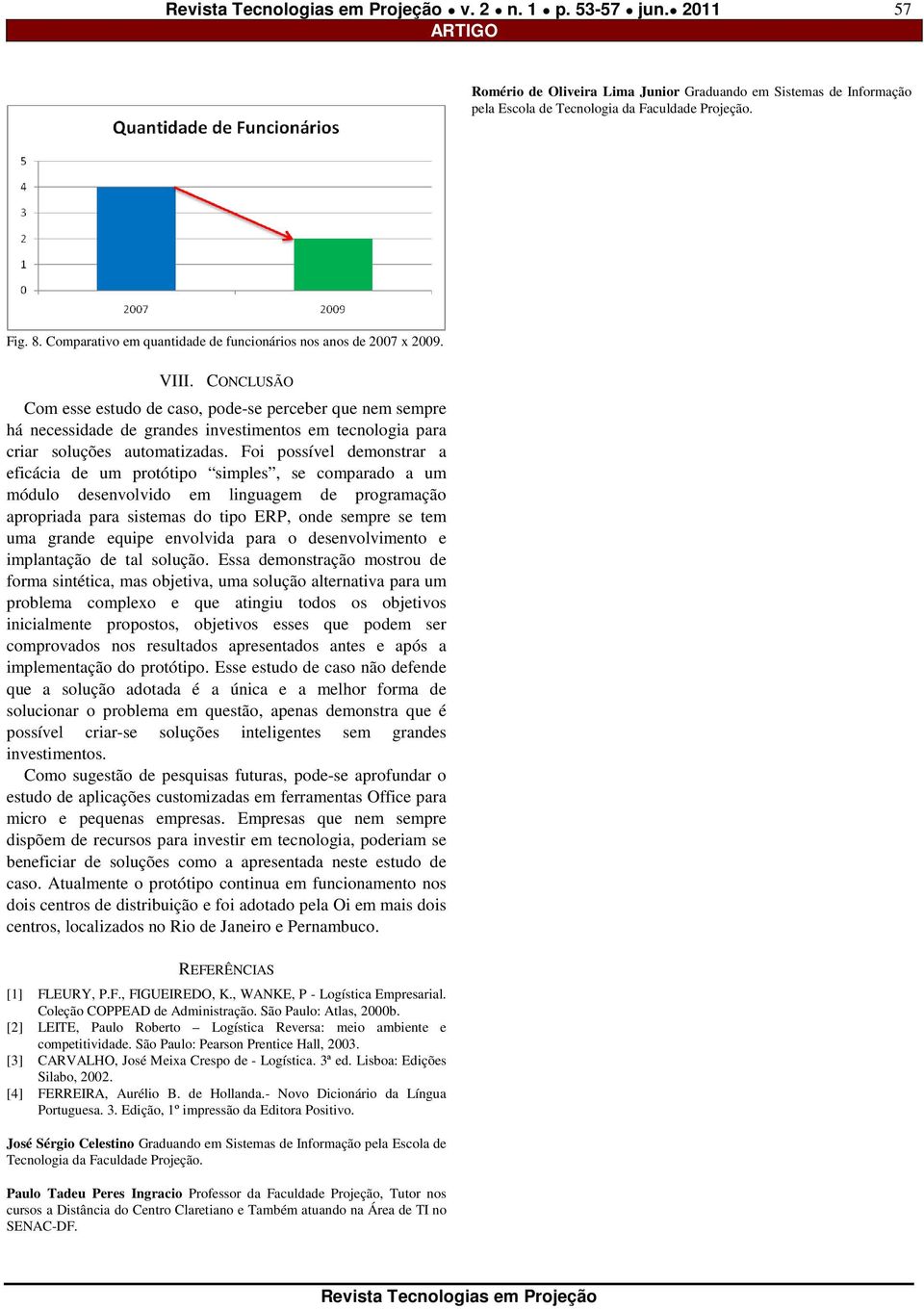 Foi possível demonstrar a eficácia de um protótipo simples, se comparado a um módulo desenvolvido em linguagem de programação apropriada para sistemas do tipo ERP, onde sempre se tem uma grande