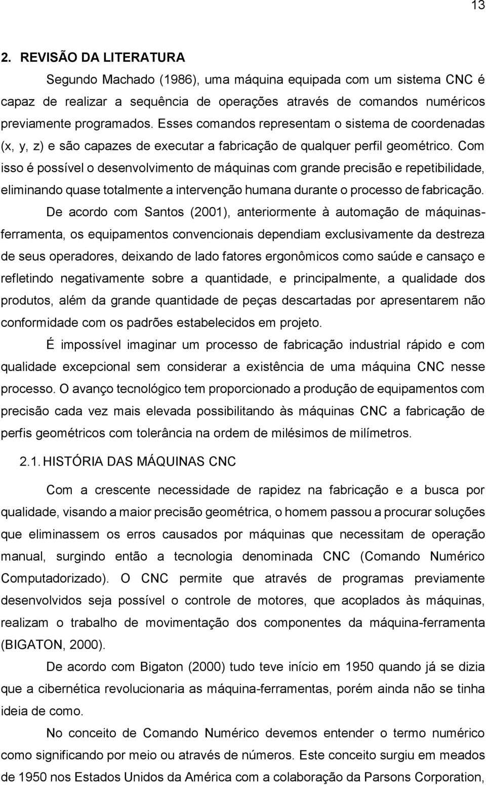 Com isso é possível o desenvolvimento de máquinas com grande precisão e repetibilidade, eliminando quase totalmente a intervenção humana durante o processo de fabricação.