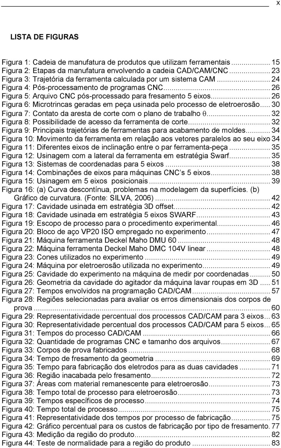 .. 26 Figura 6: Microtrincas geradas em peça usinada pelo processo de eletroerosão... 30 Figura 7: Contato da aresta de corte com o plano de trabalho θ.