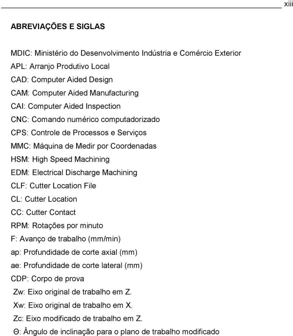 Machining CLF: Cutter Location File CL: Cutter Location CC: Cutter Contact RPM: Rotações por minuto F: Avanço de trabalho (mm/min) ap: Profundidade de corte axial (mm) ae: Profundidade de corte