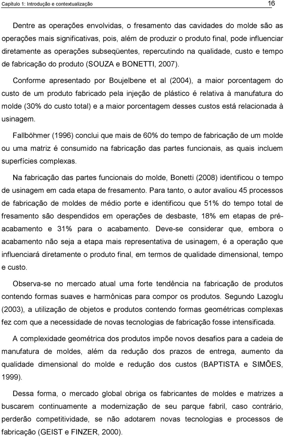 Conforme apresentado por Boujelbene et al (2004), a maior porcentagem do custo de um produto fabricado pela injeção de plástico é relativa à manufatura do molde (30% do custo total) e a maior