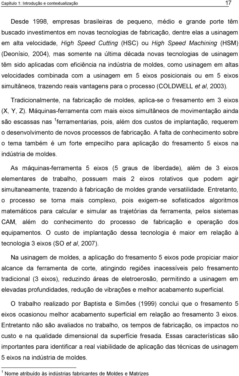 moldes, como usinagem em altas velocidades combinada com a usinagem em 5 eixos posicionais ou em 5 eixos simultâneos, trazendo reais vantagens para o processo (COLDWELL et al, 2003).