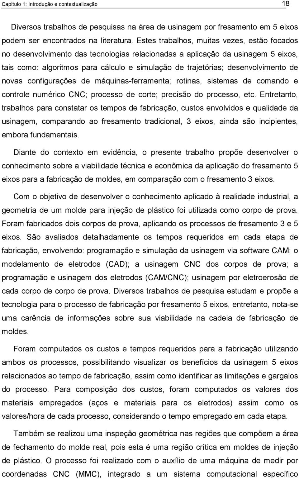 desenvolvimento de novas configurações de máquinas-ferramenta; rotinas, sistemas de comando e controle numérico CNC; processo de corte; precisão do processo, etc.