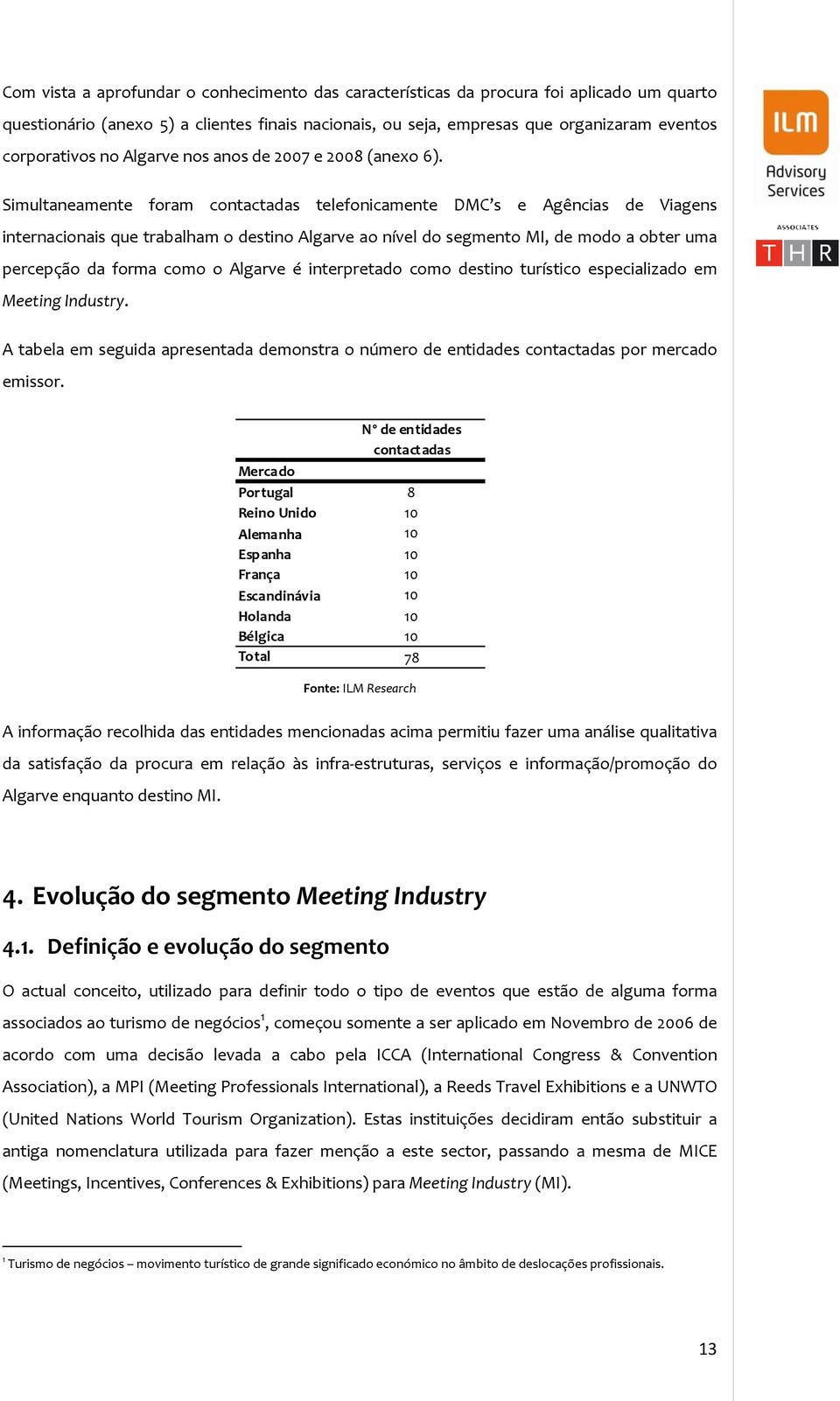 Simultaneamente foram contactadas telefonicamente DMC s e Agências de Viagens internacionais que trabalham o destino Algarve ao nível do segmento MI, de modo a obter uma percepção da forma como o