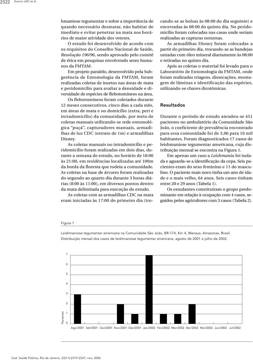 Em projeto paralelo, desenvolvido pela Subgerência de Entomologia da FMTAM, foram realizadas coletas de insetos nas áreas de mata e peridomicílio para avaliar a densidade e diversidade de espécies de