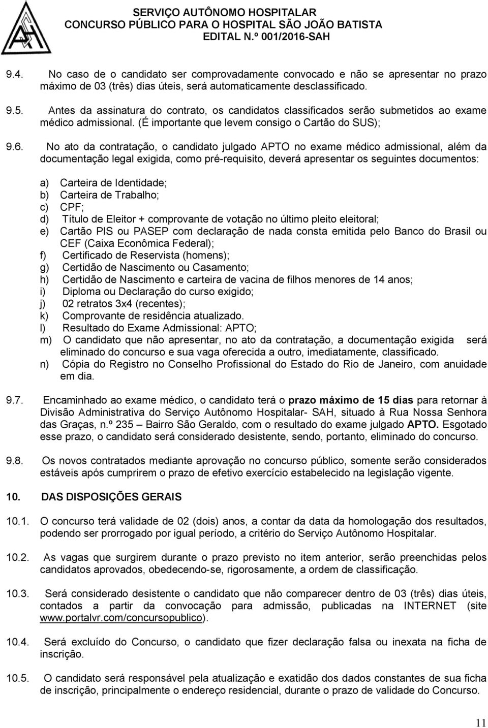 No ato da contratação, o candidato julgado APTO no exame médico admissional, além da documentação legal exigida, como pré-requisito, deverá apresentar os seguintes documentos: a) Carteira de