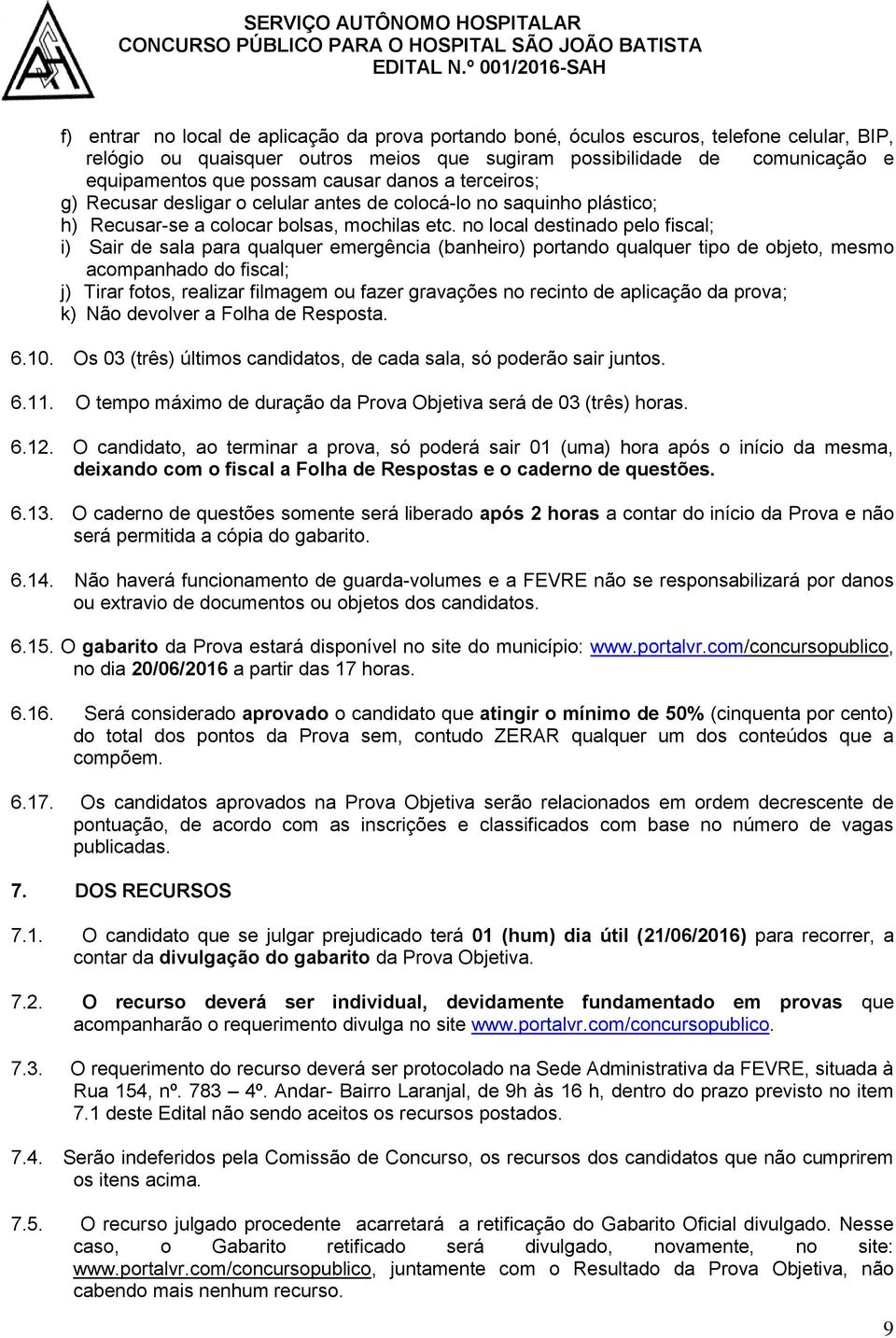 no local destinado pelo fiscal; i) Sair de sala para qualquer emergência (banheiro) portando qualquer tipo de objeto, mesmo acompanhado do fiscal; j) Tirar fotos, realizar filmagem ou fazer gravações