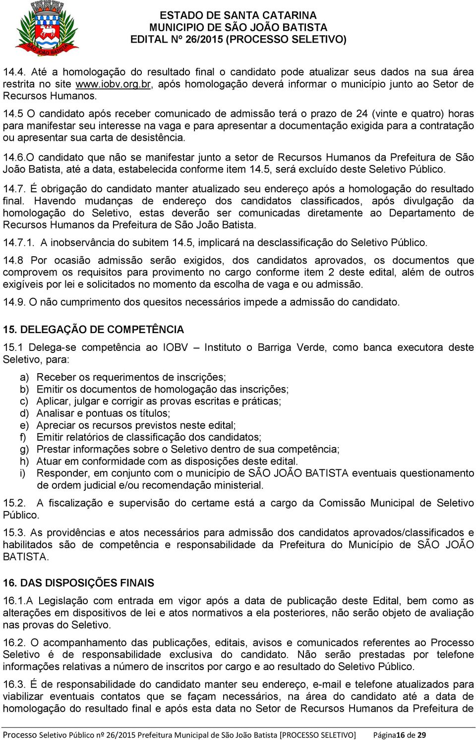 5 O candidato após receber comunicado de admissão terá o prazo de 24 (vinte e quatro) horas para manifestar seu interesse na vaga e para apresentar a documentação exigida para a contratação ou