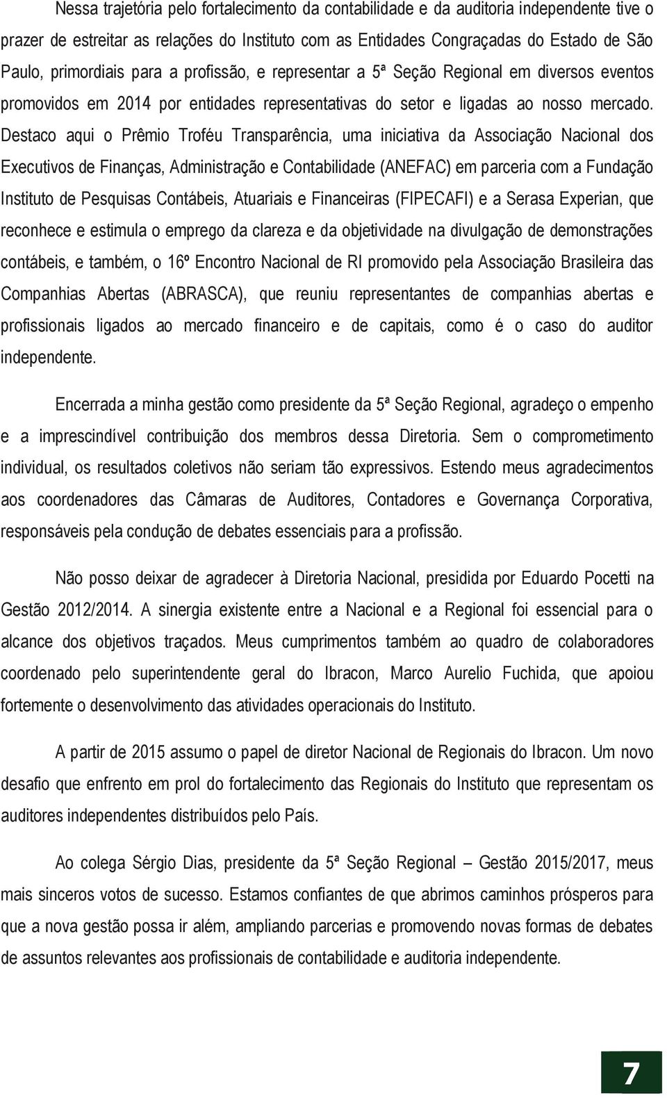 Destaco aqui o Prêmio Troféu Transparência, uma iniciativa da Associação Nacional dos Executivos de Finanças, Administração e Contabilidade (ANEFAC) em parceria com a Fundação Instituto de Pesquisas