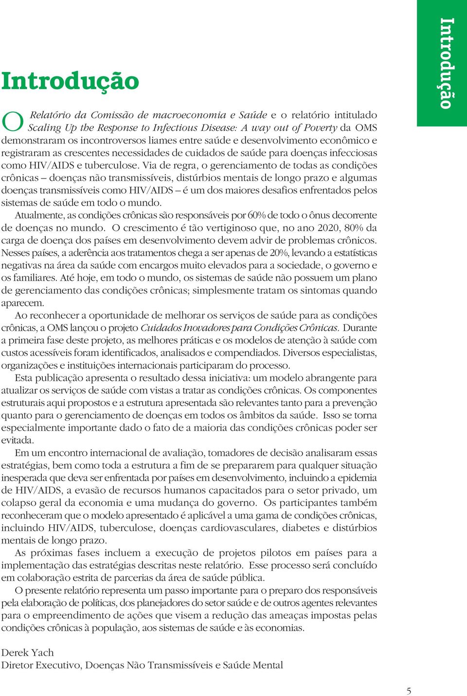 Via de regra, o gerenciamento de todas as condições crônicas doenças não transmissíveis, distúrbios mentais de longo prazo e algumas doenças transmissíveis como HIV/AIDS é um dos maiores desafios