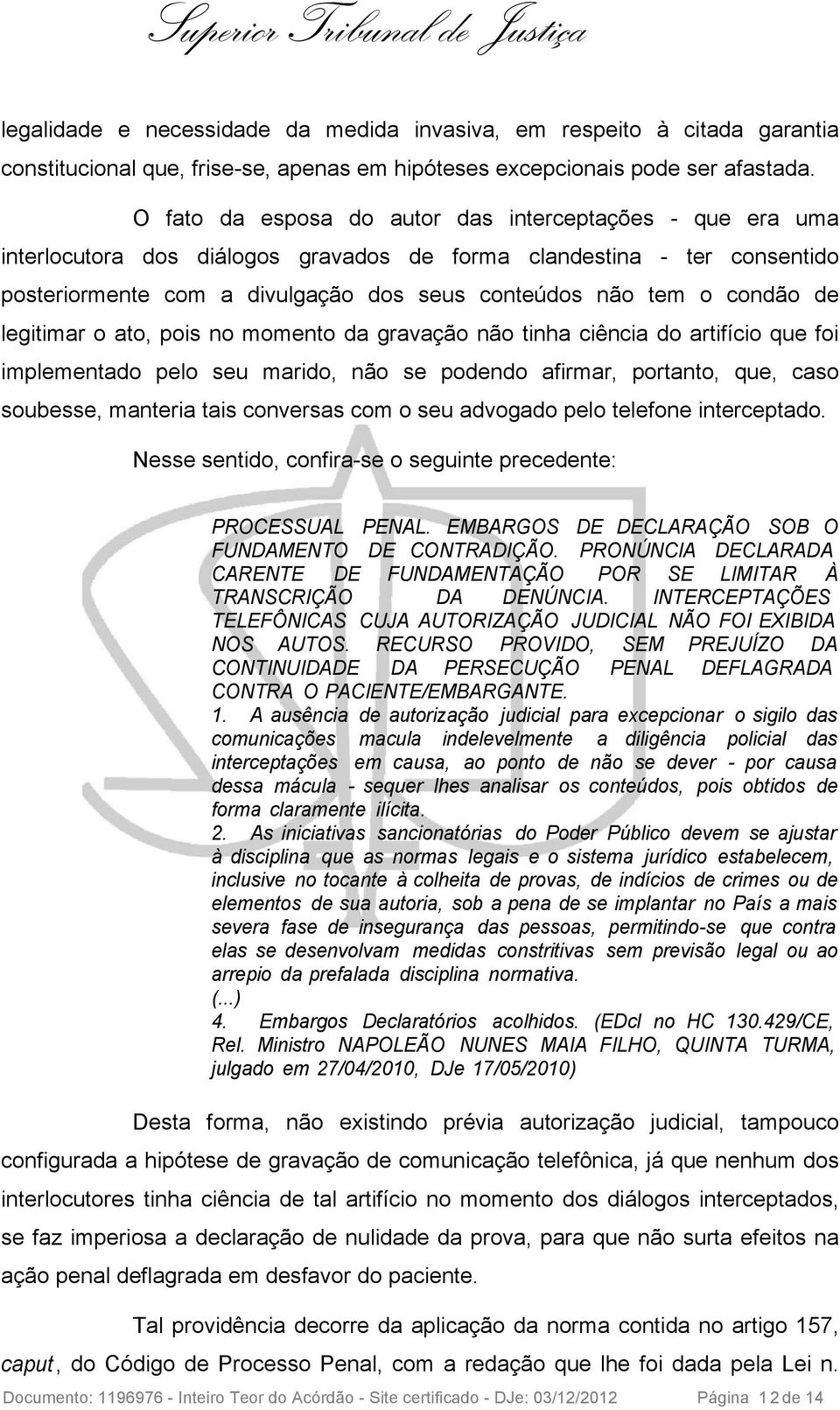 condão de legitimar o ato, pois no momento da gravação não tinha ciência do artifício que foi implementado pelo seu marido, não se podendo afirmar, portanto, que, caso soubesse, manteria tais