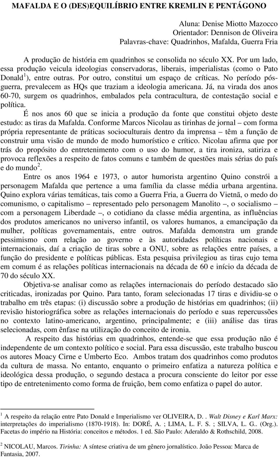 Por outro, constitui um espaço de críticas. No período pósguerra, prevalecem as HQs que traziam a ideologia americana.