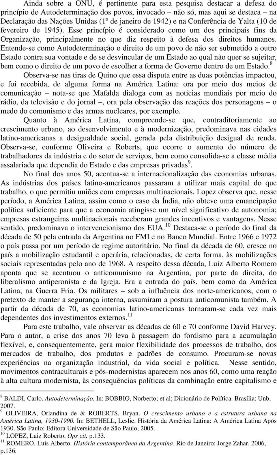 Entende-se como Autodeterminação o direito de um povo de não ser submetido a outro Estado contra sua vontade e de se desvincular de um Estado ao qual não quer se sujeitar, bem como o direito de um