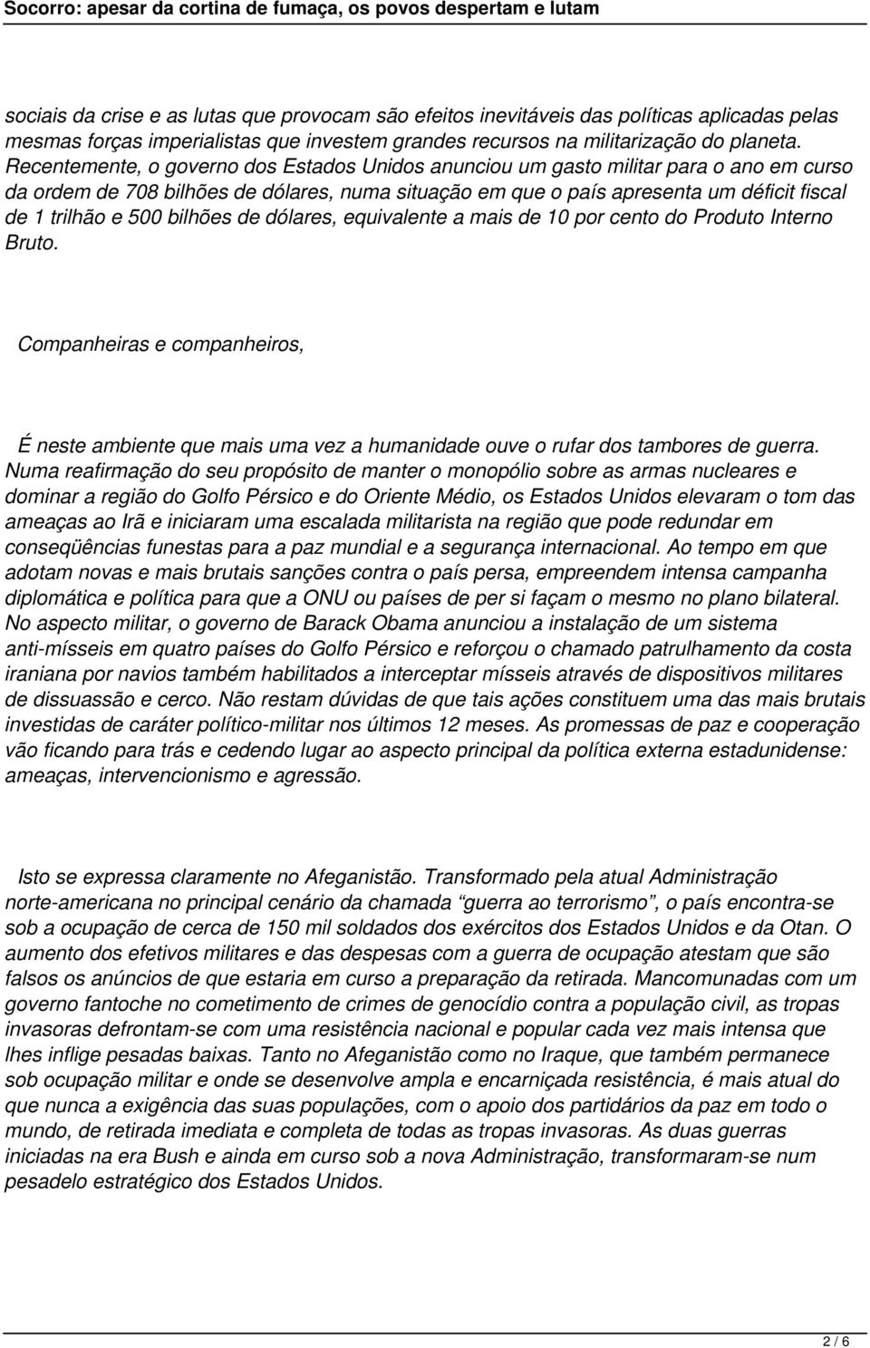 bilhões de dólares, equivalente a mais de 10 por cento do Produto Interno Bruto. É neste ambiente que mais uma vez a humanidade ouve o rufar dos tambores de guerra.