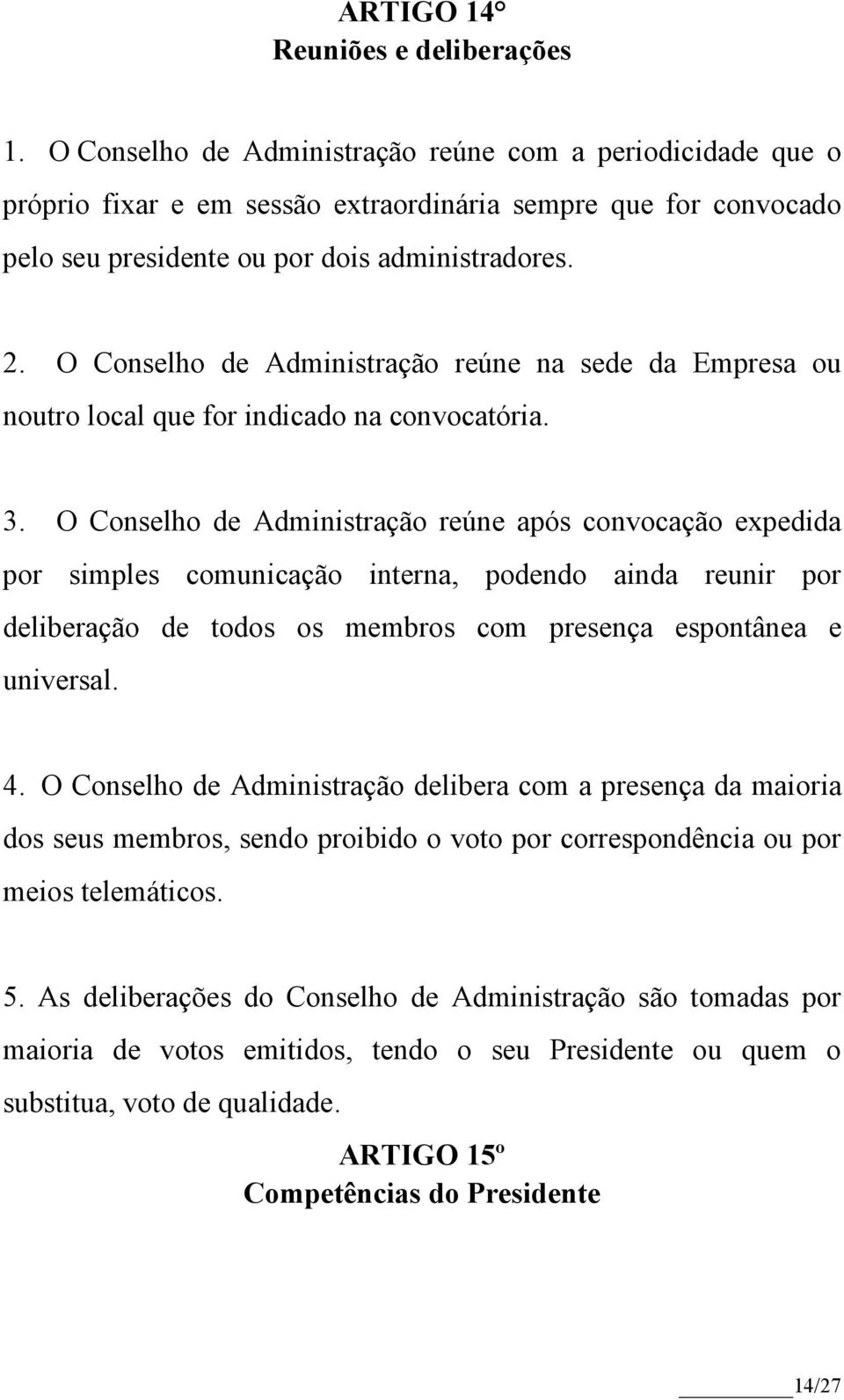 O Conselho de Administração reúne na sede da Empresa ou noutro local que for indicado na convocatória. 3.