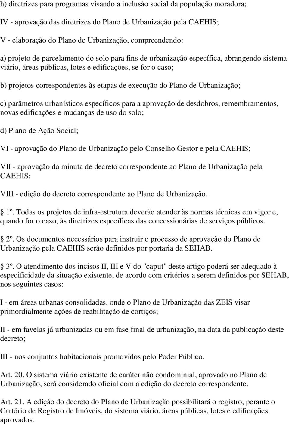 execução do Plano de Urbanização; c) parâmetros urbanísticos específicos para a aprovação de desdobros, remembramentos, novas edificações e mudanças de uso do solo; d) Plano de Ação Social; VI -