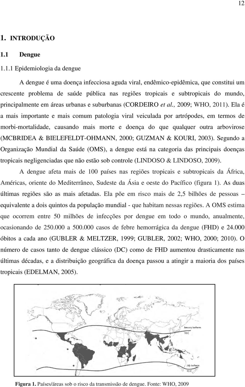 Ela é a mais importante e mais comum patologia viral veiculada por artrópodes, em termos de morbi-mortalidade, causando mais morte e doença do que qualquer outra arbovirose (MCBRIDEA &