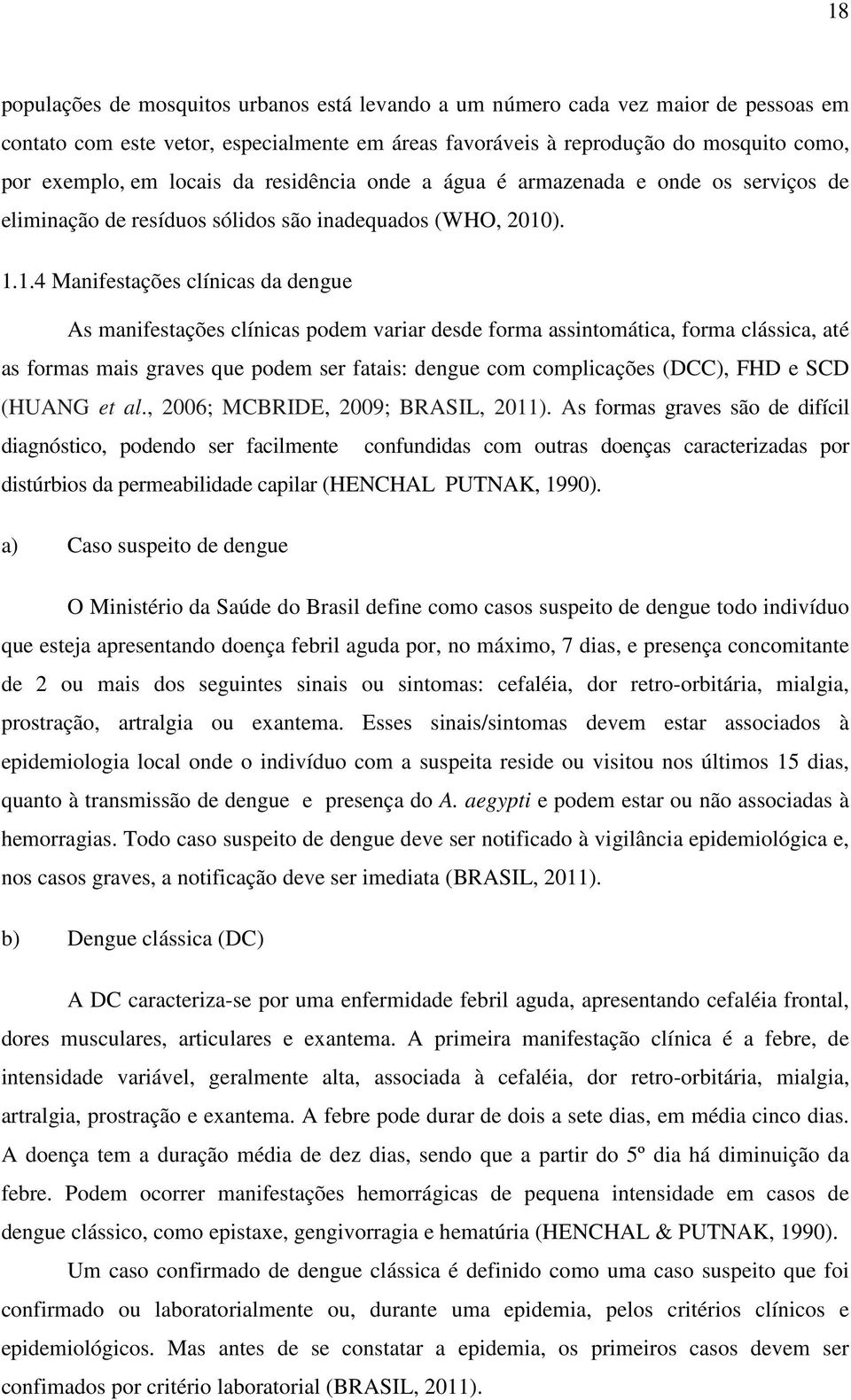 ). 1.1.4 Manifestações clínicas da dengue As manifestações clínicas podem variar desde forma assintomática, forma clássica, até as formas mais graves que podem ser fatais: dengue com complicações