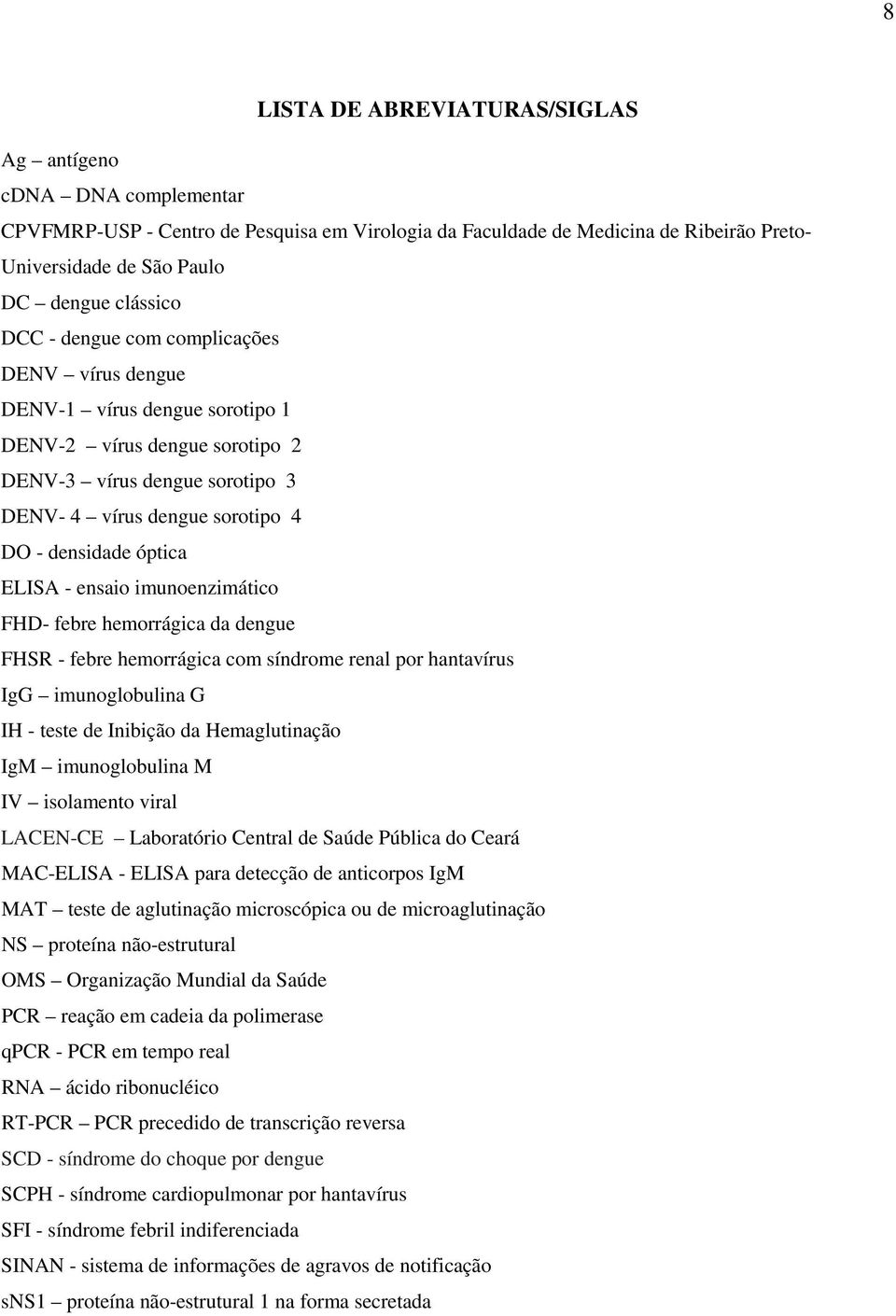 ELISA - ensaio imunoenzimático FHD- febre hemorrágica da dengue FHSR - febre hemorrágica com síndrome renal por hantavírus IgG imunoglobulina G IH - teste de Inibição da Hemaglutinação IgM