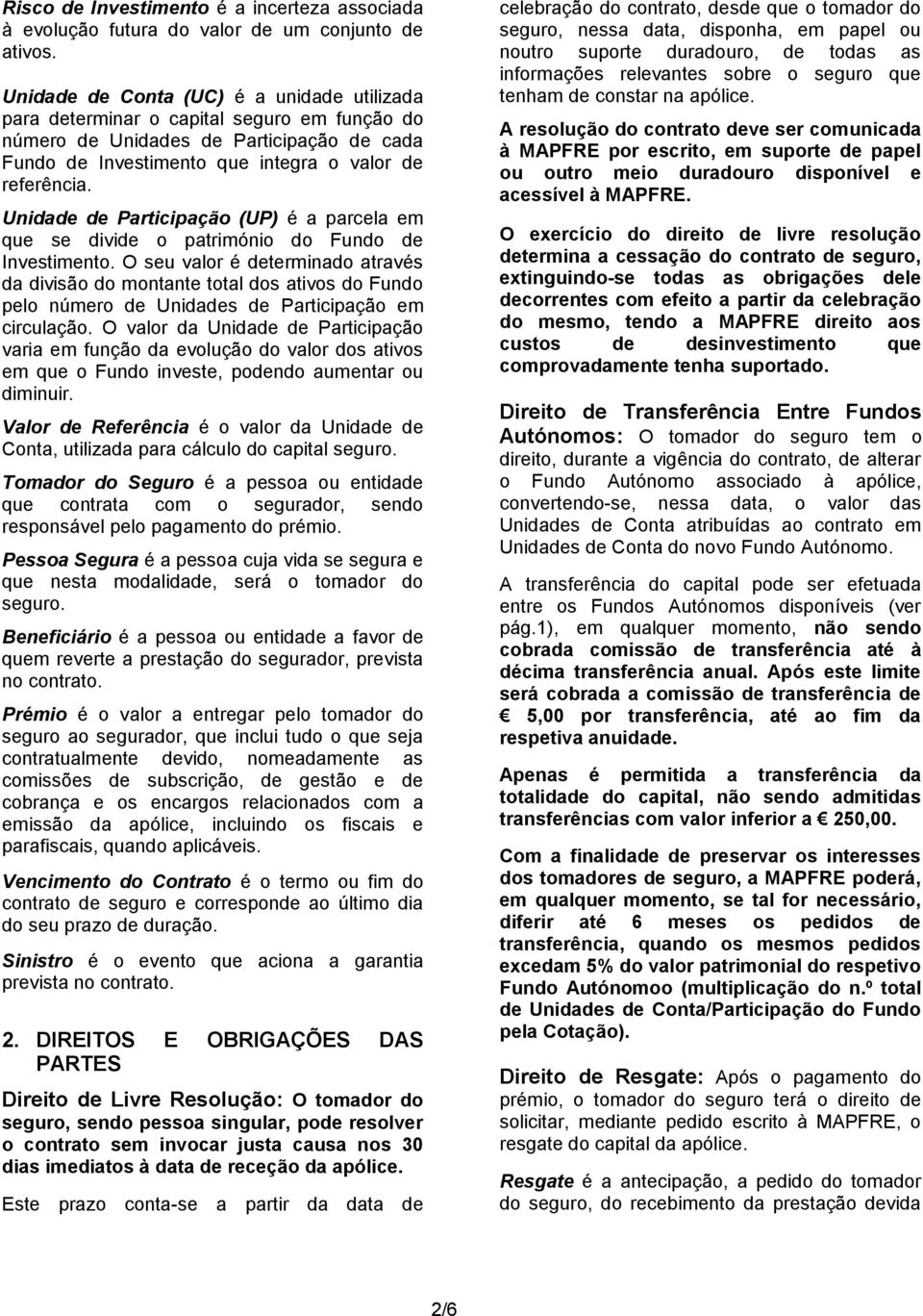 Unidade de Participação (UP) é a parcela em que se divide o património do Fundo de Investimento.