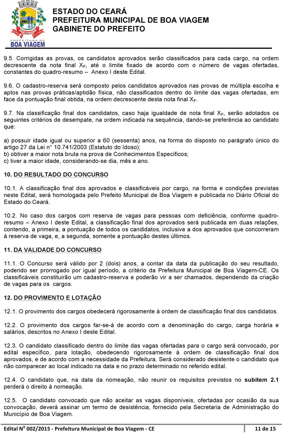 O cadastro-reserva será composto pelos candidatos aprovados nas provas de múltipla escolha e aptos nas provas práticas/aptidão física, não classificados dentro do limite das vagas ofertadas, em face