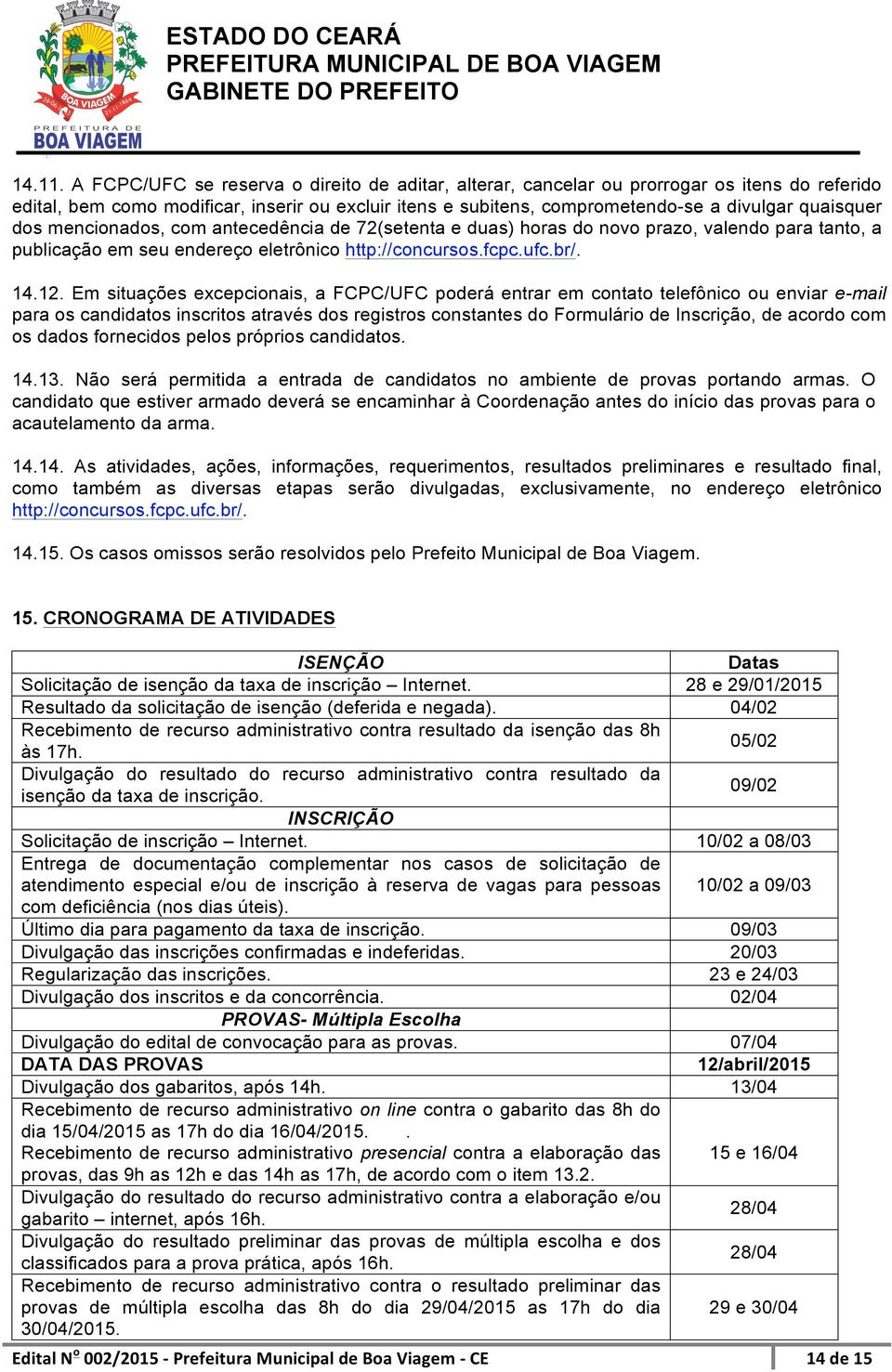 dos mencionados, com antecedência de 72(setenta e duas) horas do novo prazo, valendo para tanto, a publicação em seu endereço eletrônico http://concursos.fcpc.ufc.br/. 14.12.