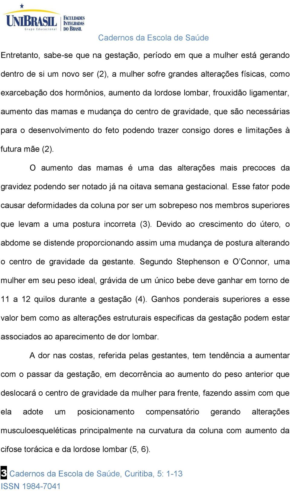 O aumento das mamas é uma das alterações mais precoces da gravidez podendo ser notado já na oitava semana gestacional.