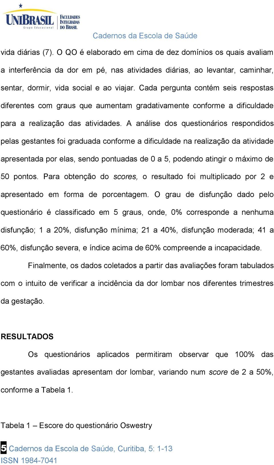 A análise dos questionários respondidos pelas gestantes foi graduada conforme a dificuldade na realização da atividade apresentada por elas, sendo pontuadas de 0 a 5, podendo atingir o máximo de 50