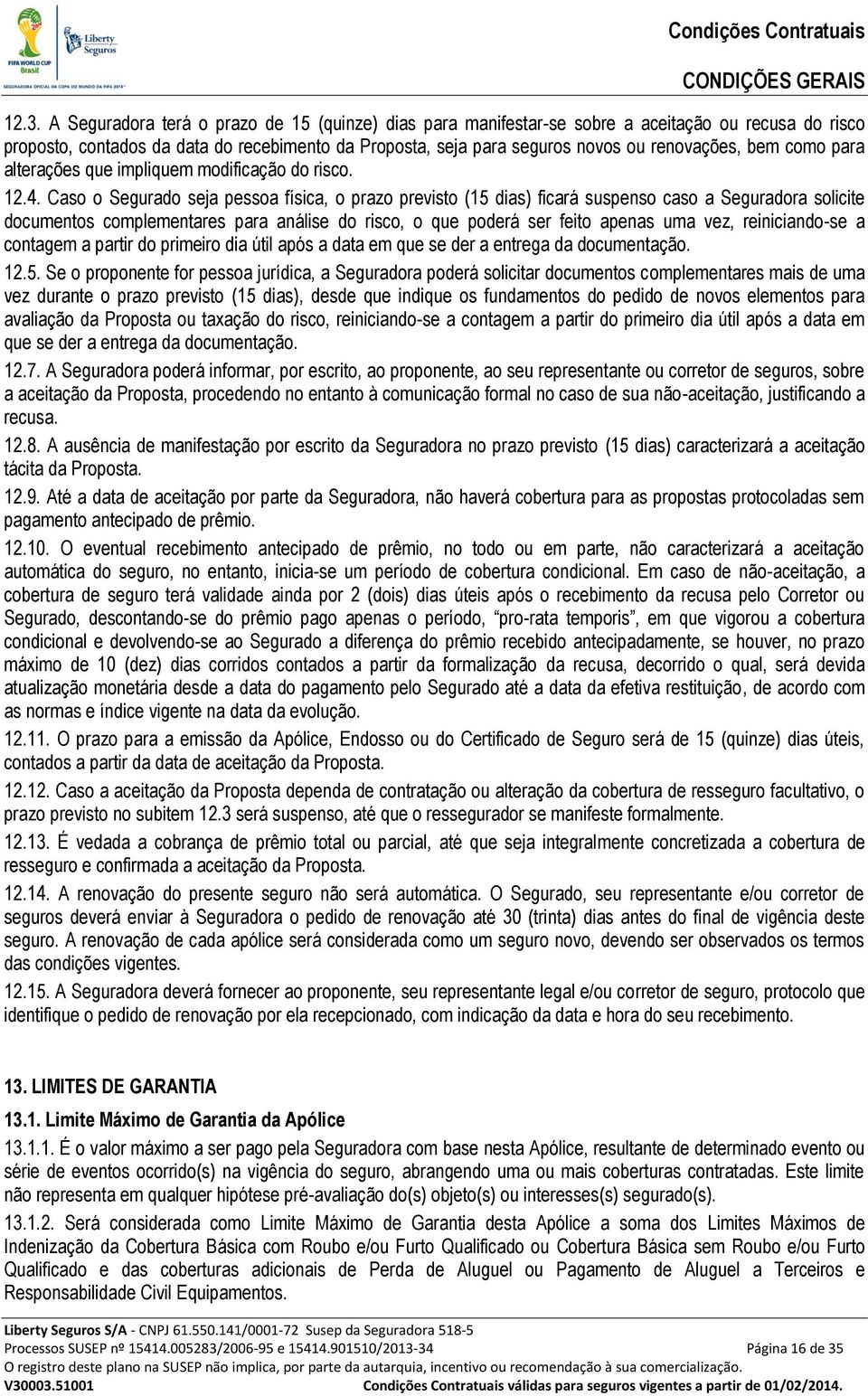 Caso o Segurado seja pessoa física, o prazo previsto (15 dias) ficará suspenso caso a Seguradora solicite documentos complementares para análise do risco, o que poderá ser feito apenas uma vez,