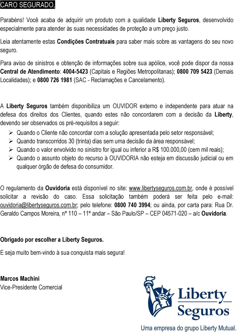 Para aviso de sinistros e obtenção de informações sobre sua apólice, você pode dispor da nossa Central de Atendimento: 4004-5423 (Capitais e Regiões Metropolitanas); 0800 709 5423 (Demais